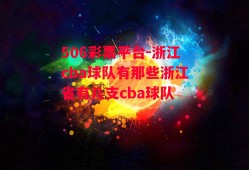 506彩票平台-浙江cba球队有那些浙江省有几支cba球队