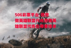 506彩票平台-我想做英雄联盟代练想做英雄联盟代练在哪里接单