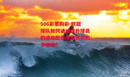 506彩票购彩-欧冠球队如何通过提升球员的进攻配合增加进攻的多样性？