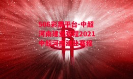 506彩票平台-中超河南建业赛程2021中超河南建业赛程