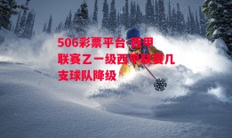 506彩票平台-西甲联赛乙一级西甲联赛几支球队降级