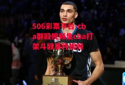 506彩票平台-cba群殴视频集cba打架斗殴事件视频