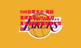 506彩票平台-英超直播集锦pptv英超直播集锦曼联谢菲尔德联