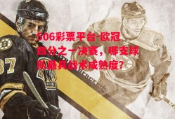 506彩票平台-欧冠四分之一决赛，哪支球队最具战术成熟度？